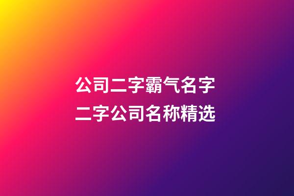 公司二字霸气名字 二字公司名称精选-第1张-公司起名-玄机派